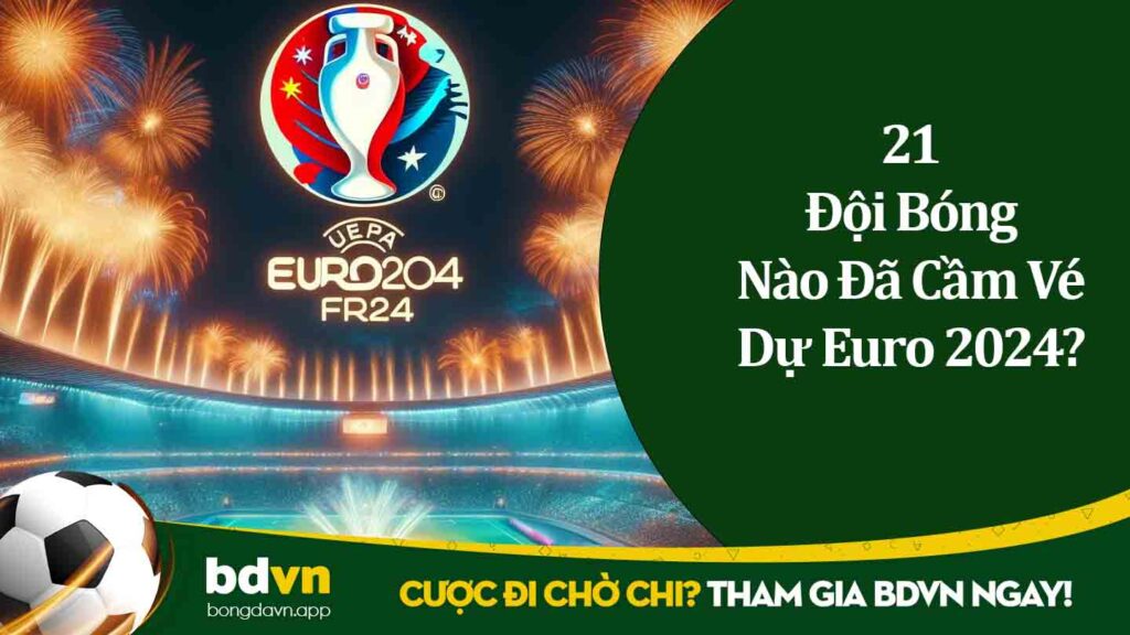 21 Đội Bóng Nào Đã Cầm Vé Dự Euro 2024