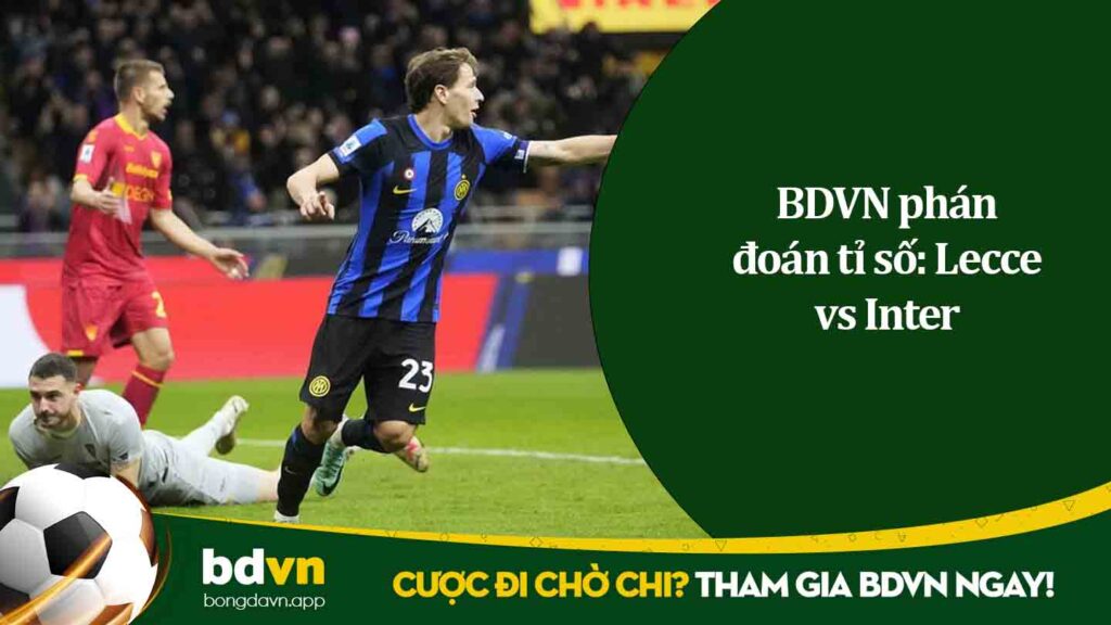 BDVN phán đoán tỉ số Lecce vs Inter