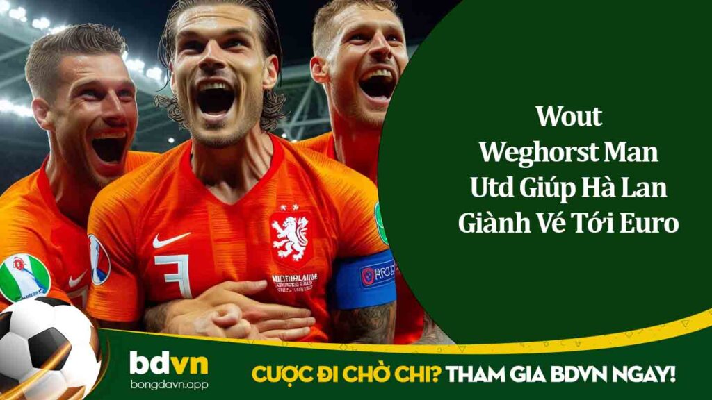 Cựu Tiền Đạo Wout Weghorst Man Utd Giúp Hà Lan Giành Vé Tới Euro