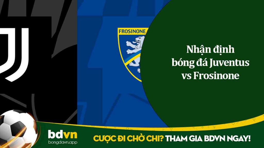 Nhận định bóng đá Juventus vs Frosinone 24-2