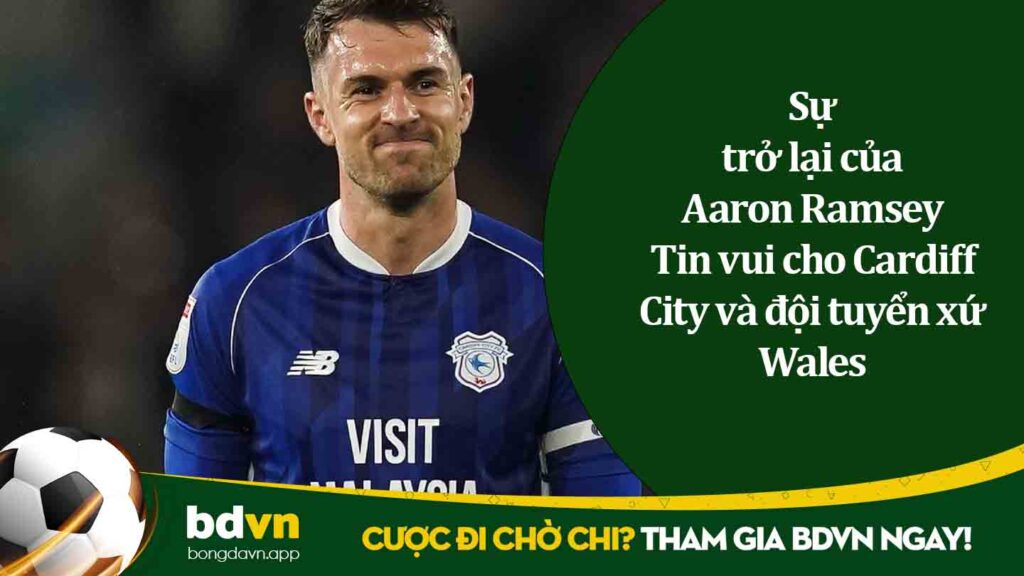 Sự trở lại của Aaron Ramsey Tin vui cho Cardiff City và đội tuyển xứ Wales