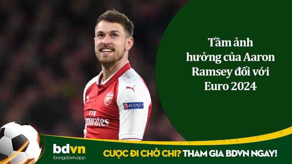 Tầm ảnh hưởng của Aaron Ramsey đối với Euro 2024