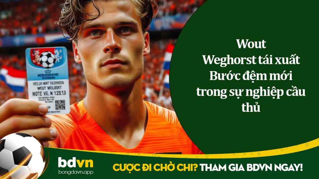 Wout Weghorst tái xuất Bước đệm mới trong sự nghiệp cầu thủ