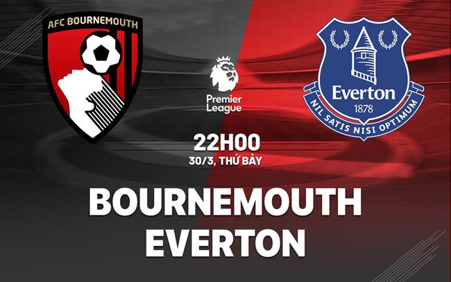 Nhận định bóng đá Bournemouth vs Everton Ngoại hạng Anh hôm nay