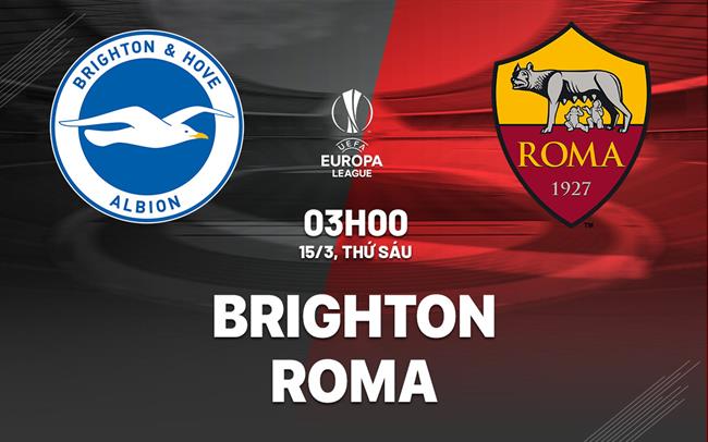 Nhận định Brighton vs Roma Europa League hôm nay: Đá vì NHM
