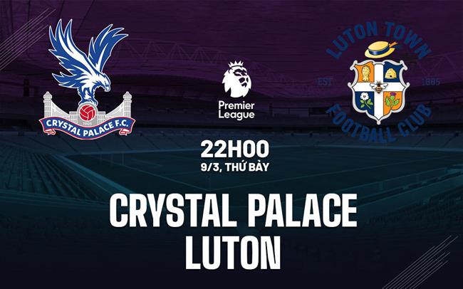 Nhận định Crystal Palace vs Luton Ngoại hạng Anh hôm nay