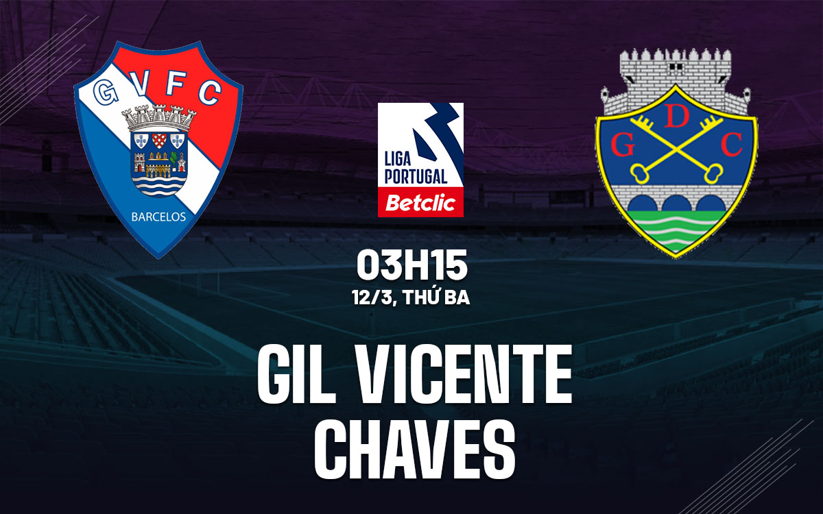 Nhận định bóng đá Gil Vicente vs Chaves VĐQG Bồ Đào Nha hôm nay