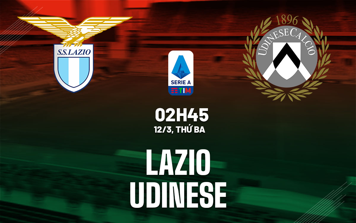 Nhận định bóng đá dự đoán Lazio vs Udinese VĐQG Italia hôm nay