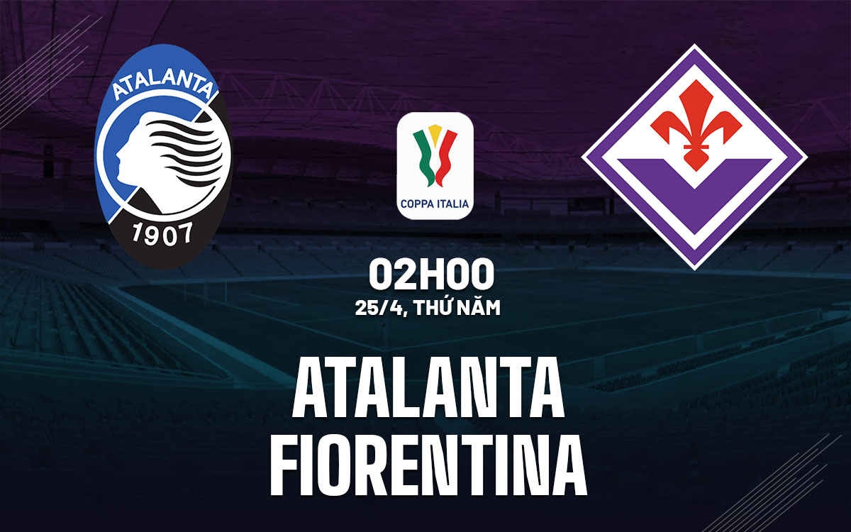Nhận định bóng đá Atalanta vs Fiorentina Coppa Italia hôm nay