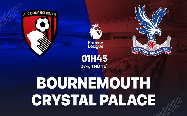 Nhận định bóng đá Bournemouth vs Crystal Palace Ngoại hạng Anh