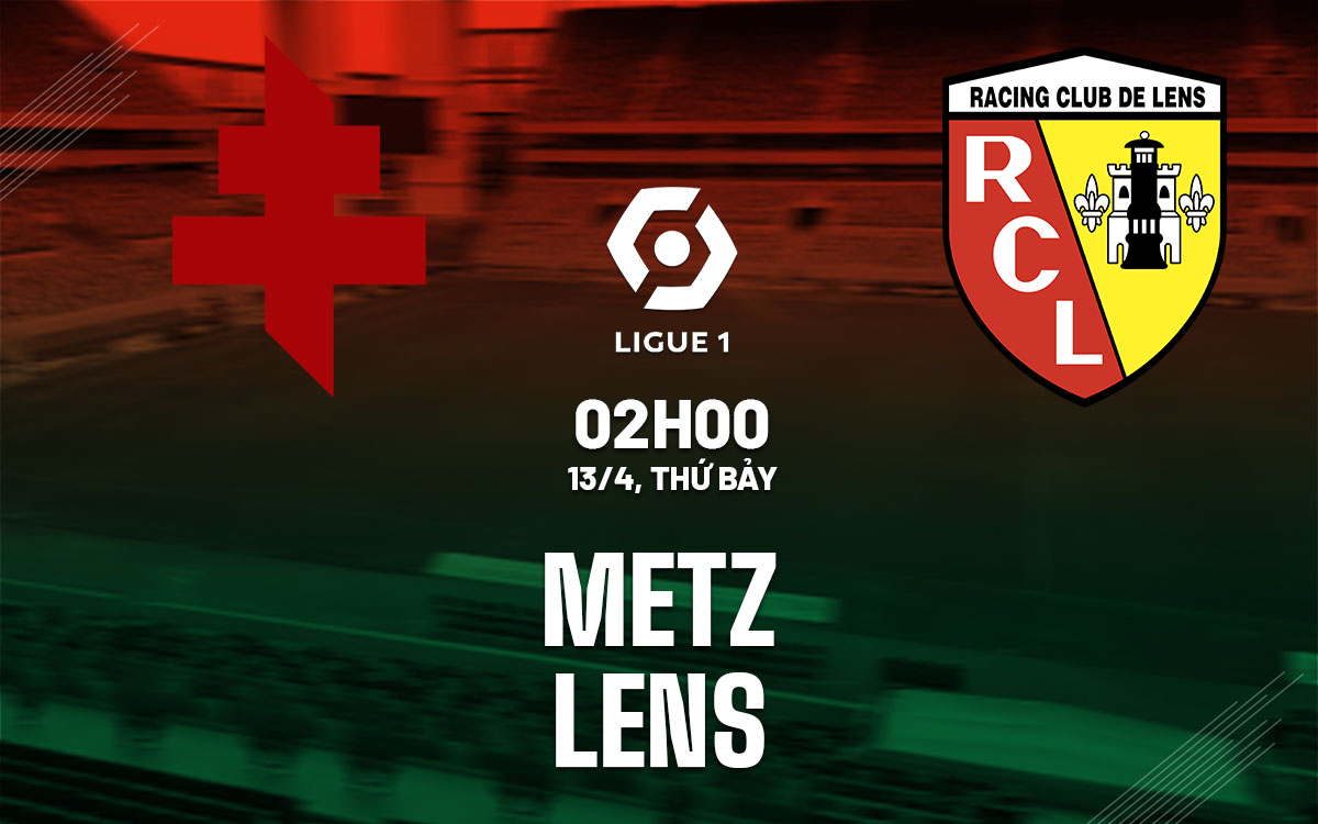 Nhận định bóng đá dự đoán Metz vs Lens VĐQG Pháp hôm nay