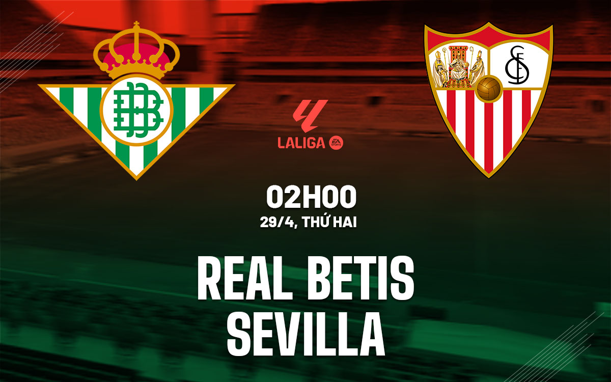 Nhận định bóng đá Real Betis vs Sevilla La Liga hôm nay
