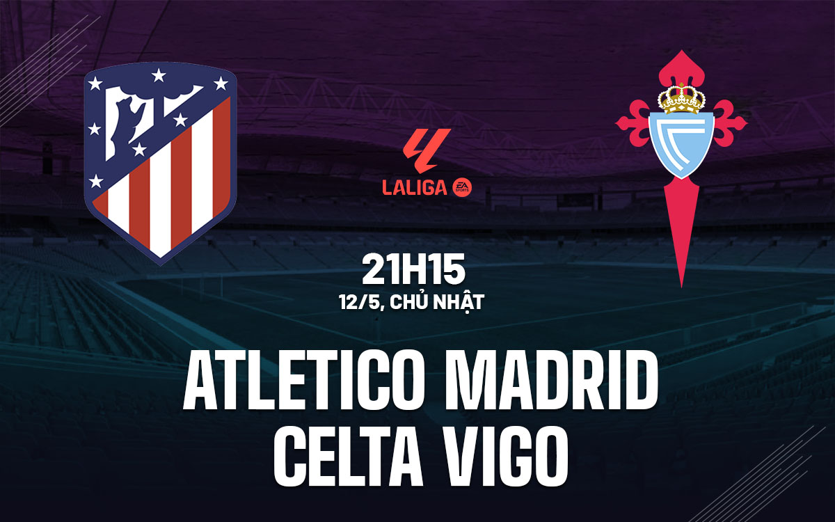 Nhận định bóng đá Atletico Madrid vs Celta Vigo La Liga hôm nay