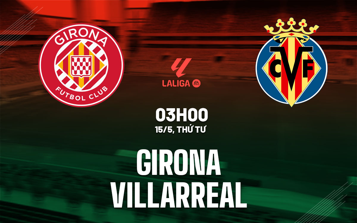 Nhận định bóng đá dự đoán Girona vs Villarreal La Liga hôm nay