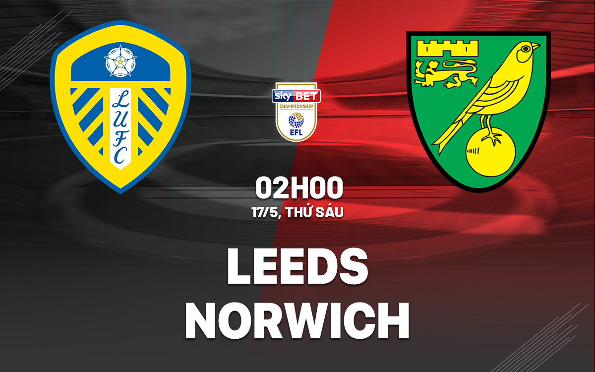 Nhận định bóng đá Leeds vs Norwich Playoff Ngoại hạng Anh