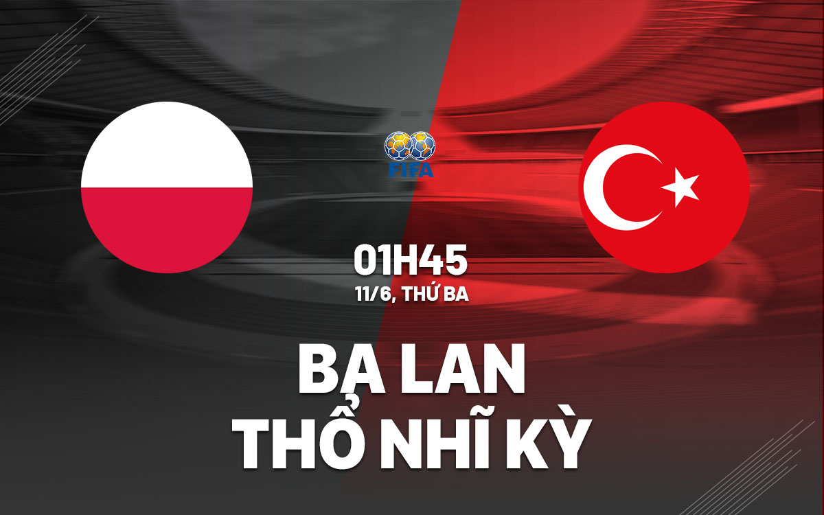 Nhận định bóng đá Ba Lan vs Thổ Nhĩ Kỳ giao hữu hôm nay