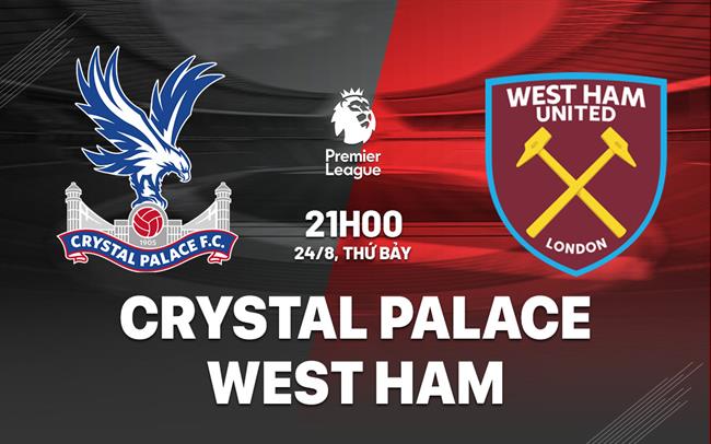 Nhận định Crystal Palace vs West Ham (21h00 ngày 24/8)