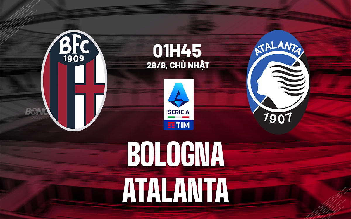 Nhận định bóng đá Bologna vs Atalanta VĐQG Italia hôm nay