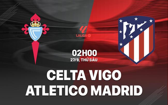 Nhận định Celta Vigo vs Atletico Madrid (02h00 ngày 27/9)