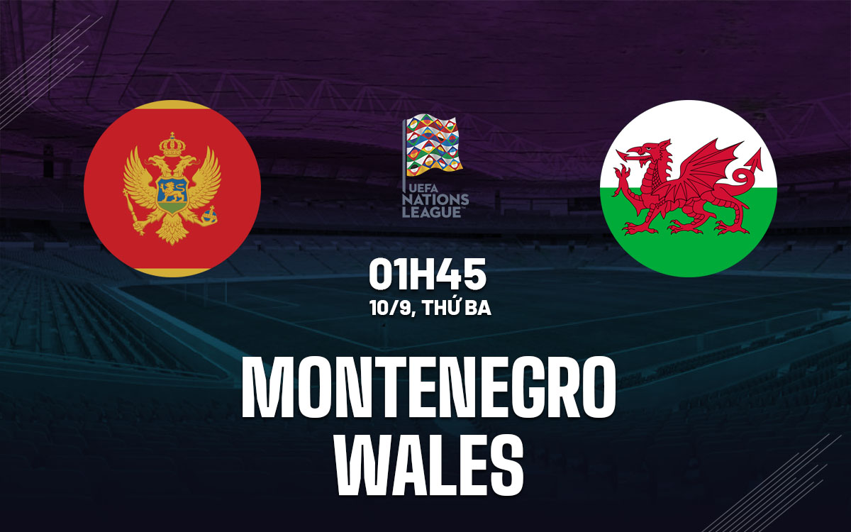 Nhận định bóng đá Montenegro vs Wales UEFA Nations League