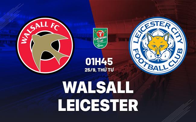 Nhận định Walsall vs Leicester (1h45, 25/9): Chờ Bầy cáo vượt khó