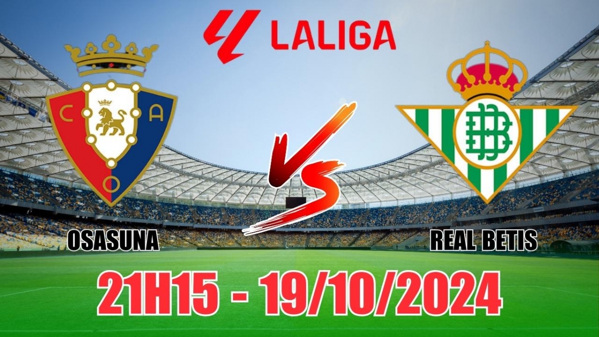 Nhận định Osasuna vs Real Betis (21h15, 19/10) vòng 10 La Liga: Cân kèo,  chọn Osasuna là chắc chắn