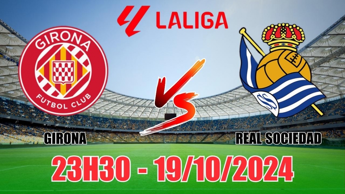 Nhận định Girona vs Real Sociedad (23h30, 19/10) vòng 10 La Liga: “Bắt tay”  chia điểm