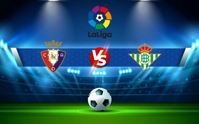 Osasuna vs Betis: tin tức, hình ảnh, video, bình luận mới nhất