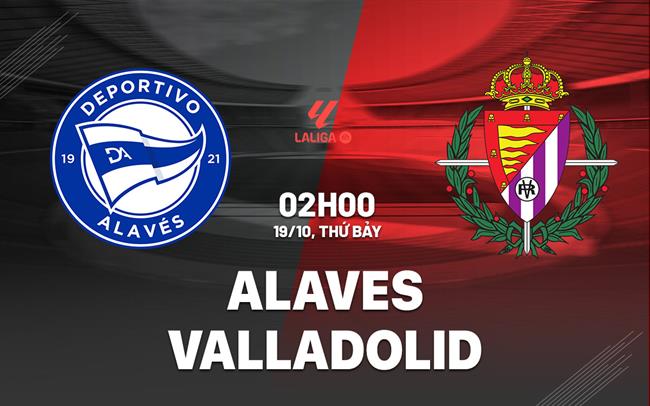 Nhận định bóng đá Alaves vs Valladolid La Liga đêm nay