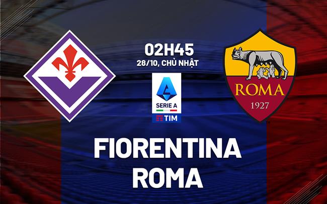 Nhận định bóng đá Fiorentina vs Roma VĐQG Italia đêm nay