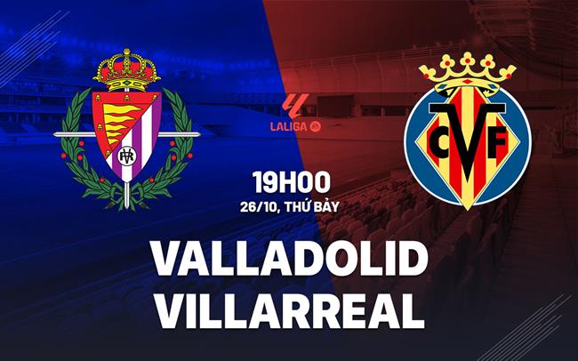 Nhận định bóng đá Valladolid vs Villarreal La Liga hôm nay