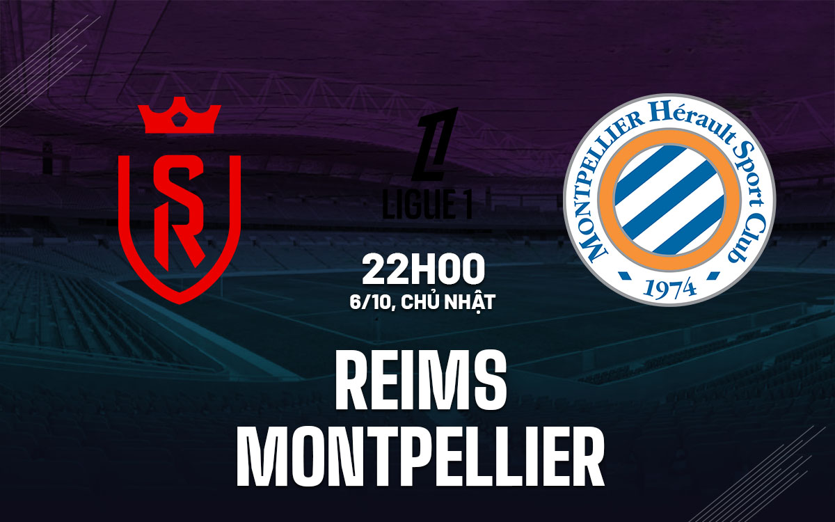 Nhận định bóng đá Reims vs Montpellier VĐQG Pháp hôm nay