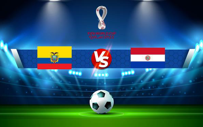 Ecuador vs Paraguay: tin tức, hình ảnh, video, bình luận