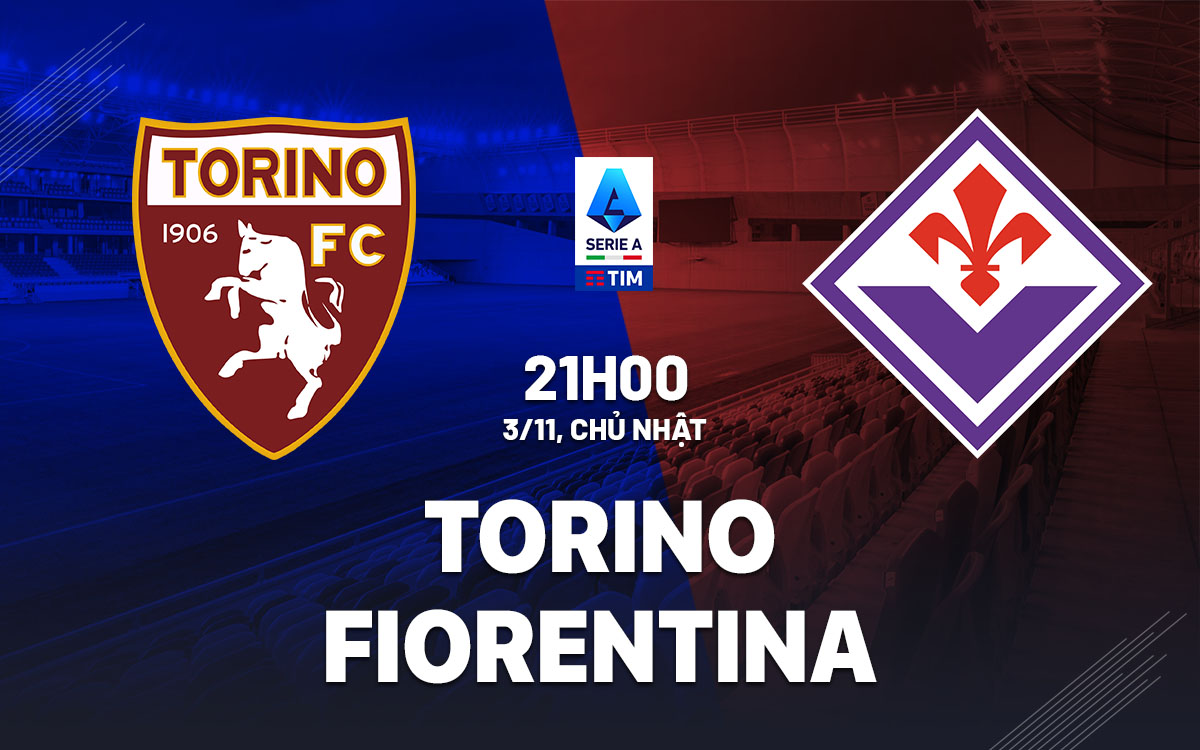 Nhận định bóng đá Torino vs Fiorentina VĐQG Italia hôm nay
