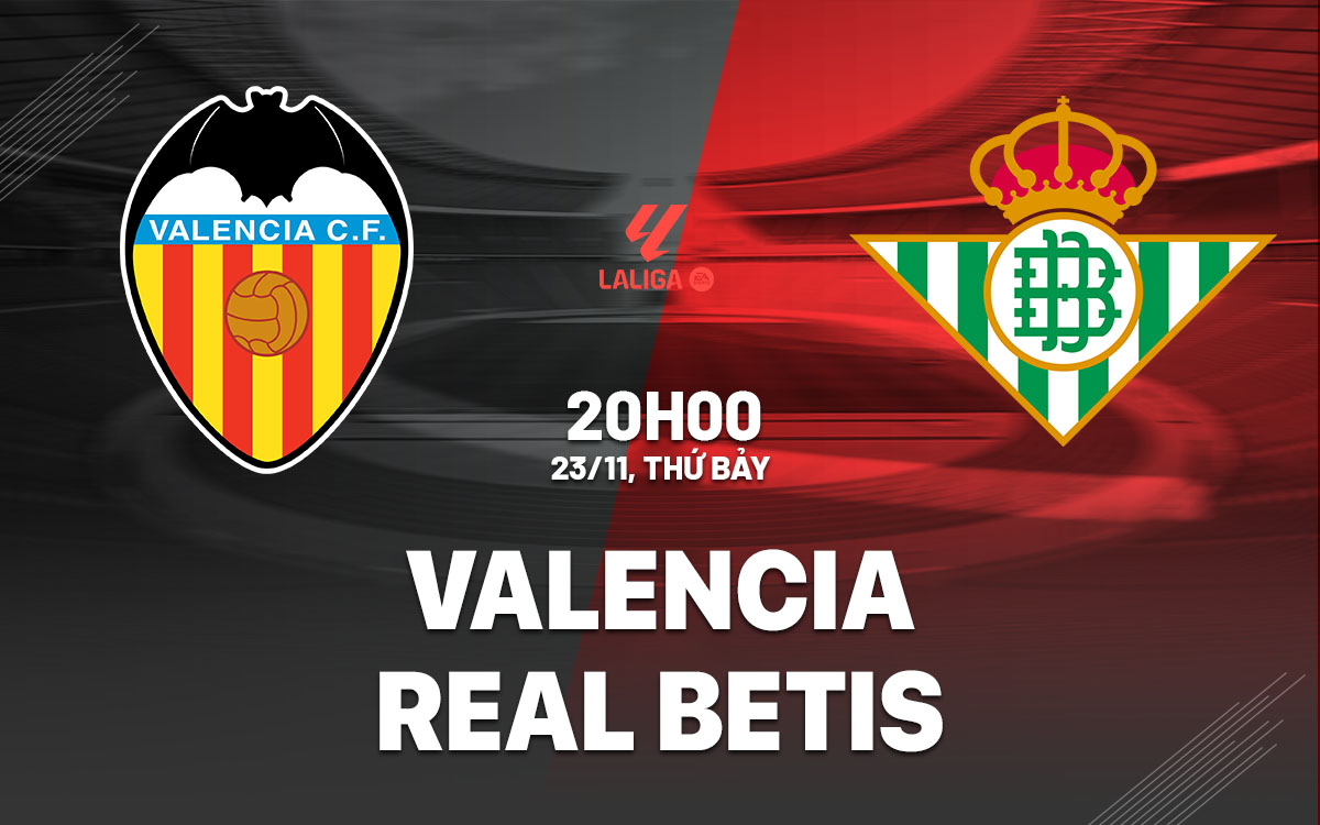 Nhận định bóng đá Valencia vs Real Betis La Liga hôm nay