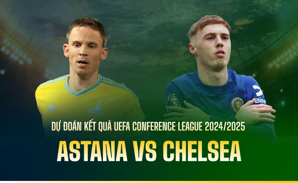 Dự đoán kết quả Astana vs Chelsea UEFA Conference League 2024/2025