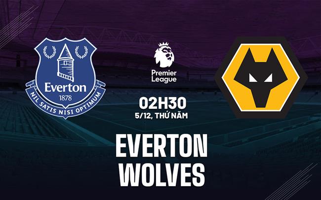 Nhận định bóng đá Everton vs Wolves Ngoại hạng Anh hôm nay