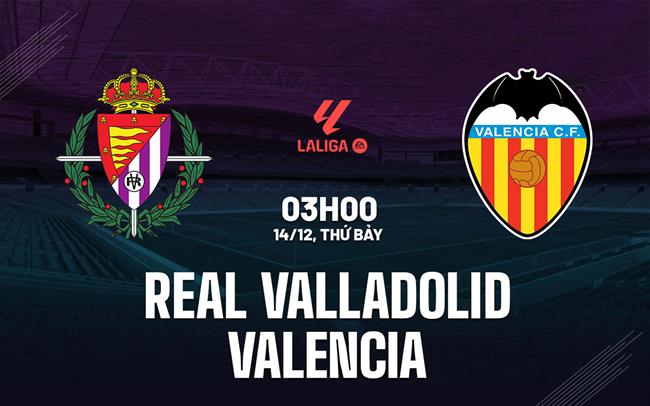 Nhận định Real Valladolid vs Valencia (3h,14/12): Chung kết ngược