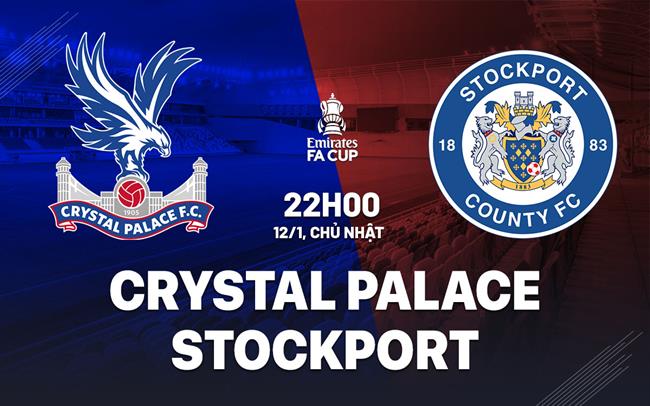 Nhận định bóng đá Crystal Palace vs Stockport FA Cup hôm nay