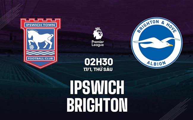 Nhận định bóng đá Ipswich vs Brighton Ngoại hạng Anh hôm nay