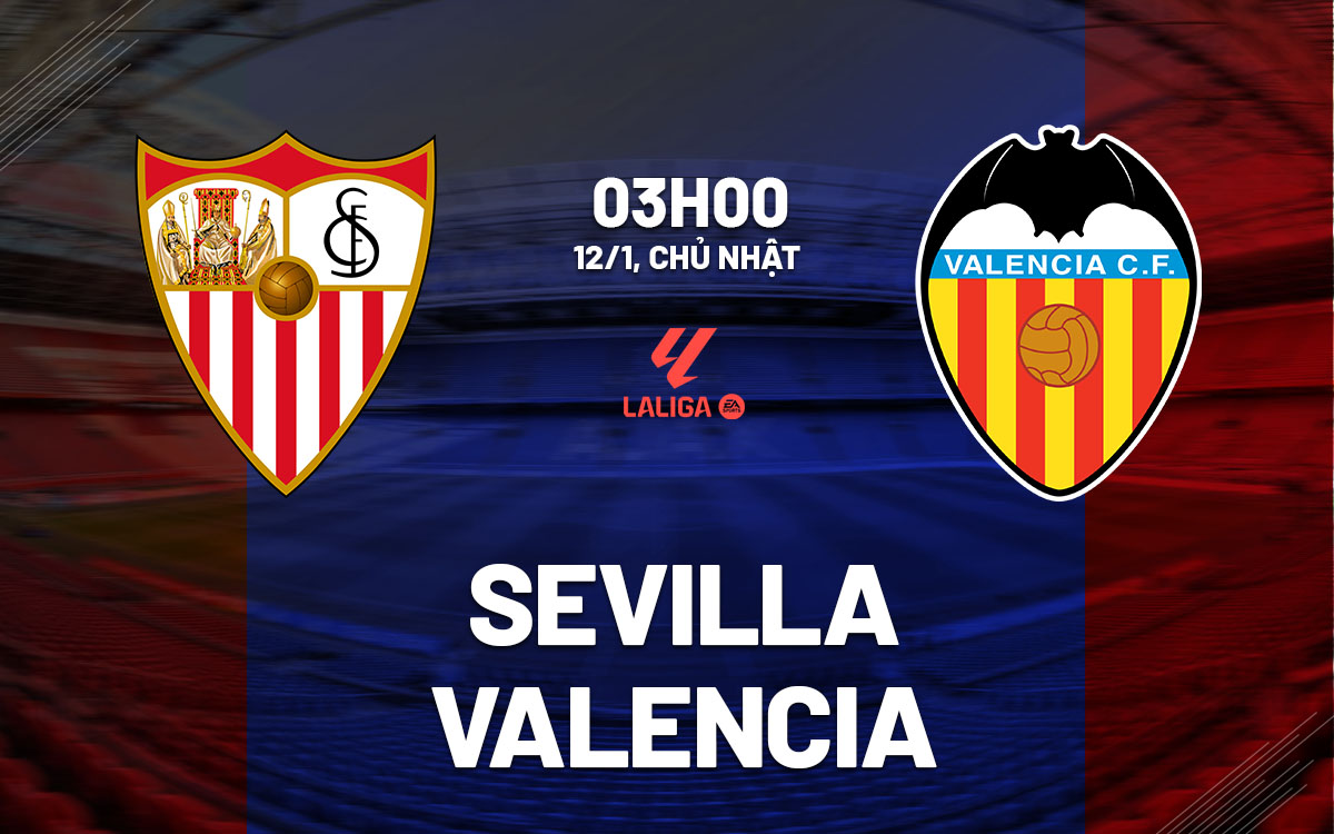 Nhận định bóng đá Sevilla vs Valencia La Liga hôm nay