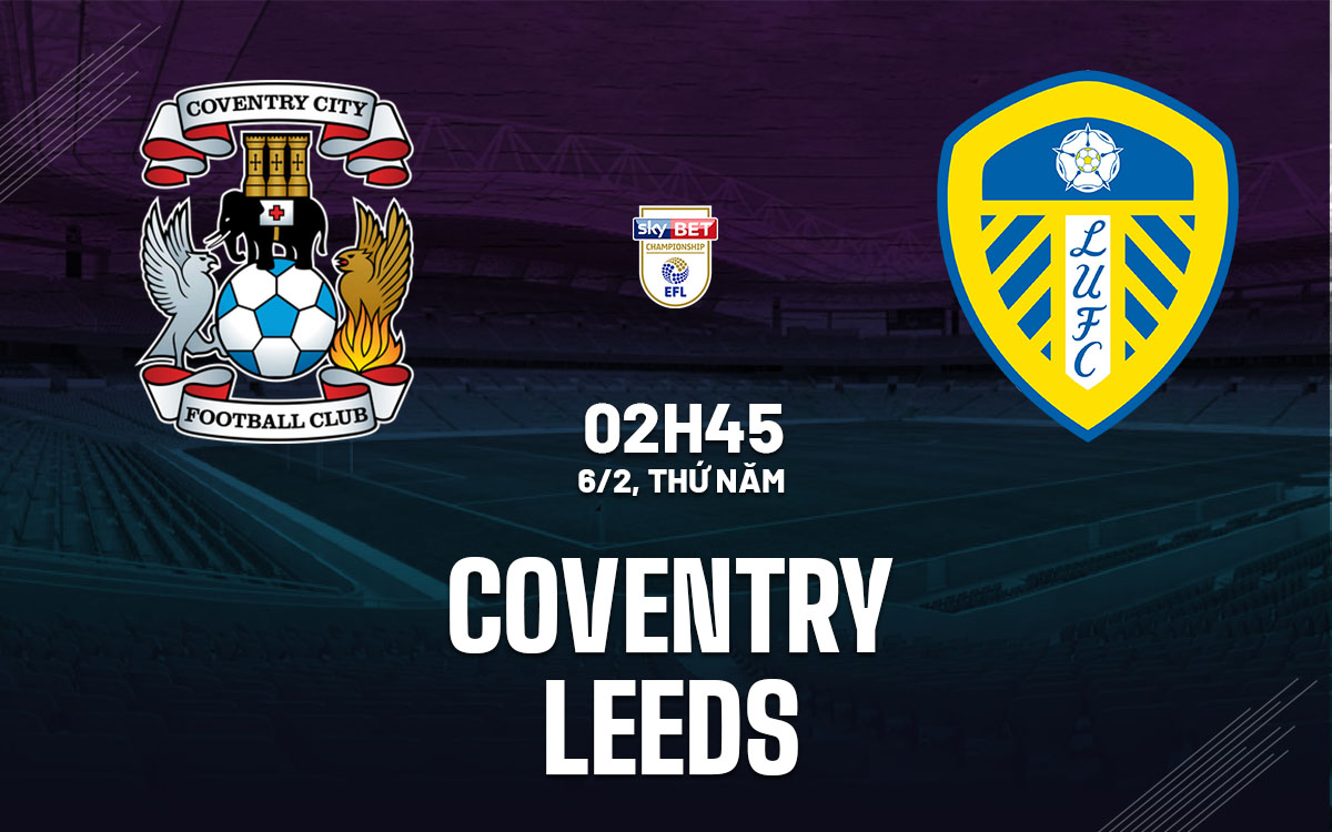 Nhận định bóng đá Coventry vs Leeds Hạng nhất Anh hôm nay