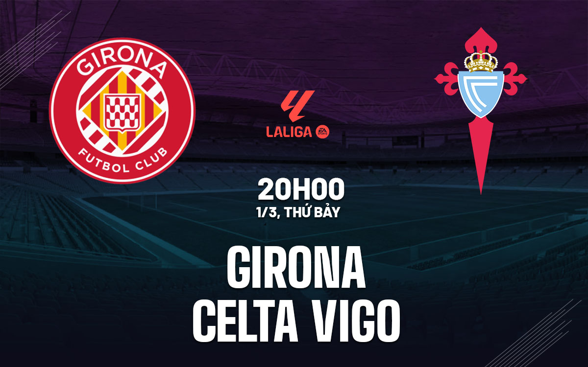 Nhận định bóng đá Girona vs Celta Vigo La Liga hôm nay