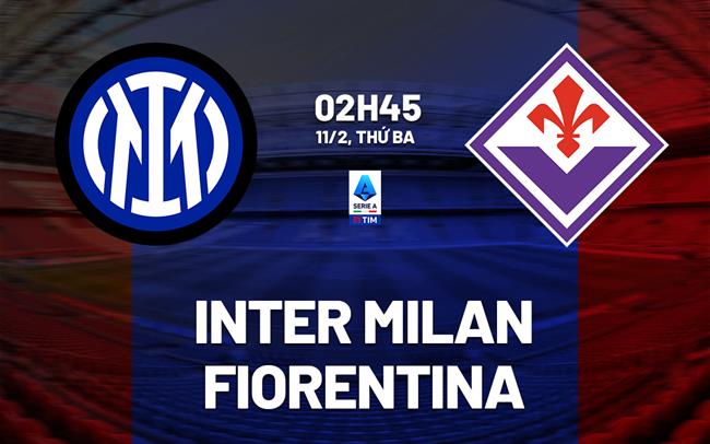 Nhận định Inter Milan vs Fiorentina (2h45, 11/2): Chủ nhà đòi nợ