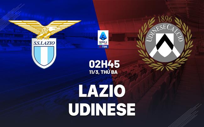 Nhận định Lazio vs Udinese (02h45 ngày 11/3) - Serie A