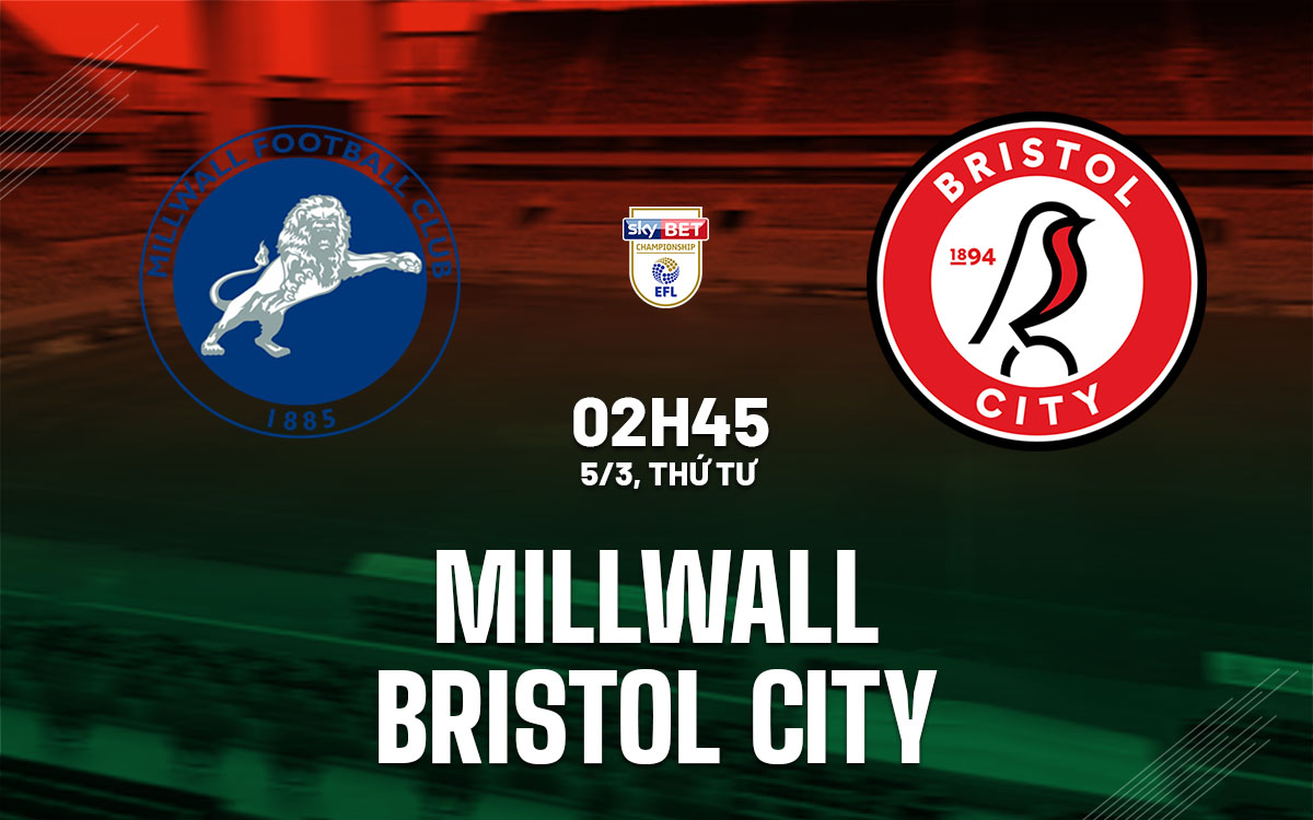 Nhận định bóng đá Millwall vs Bristol City Hạng nhất Anh hôm nay