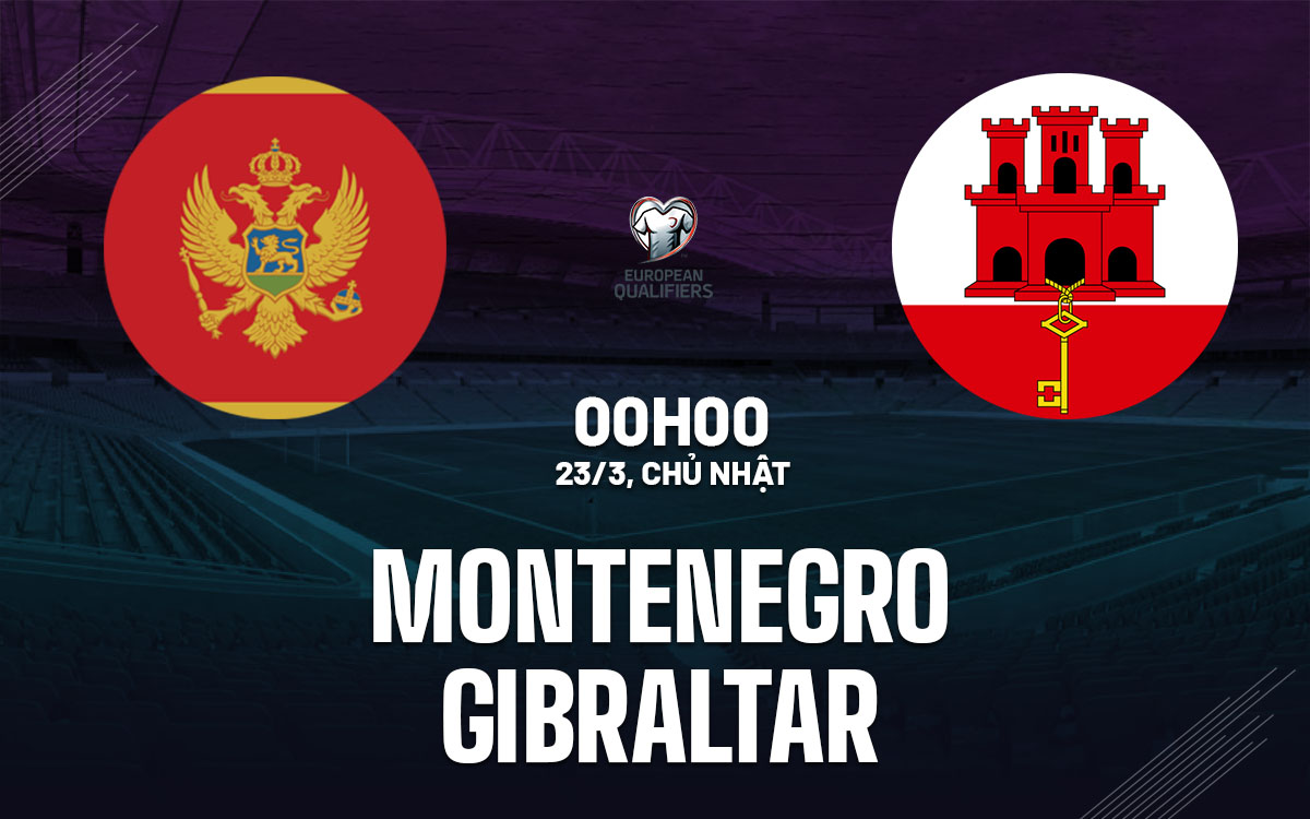 Nhận định bóng đá Montenegro vs Gibraltar World Cup hôm nay