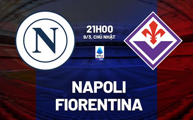 Nhận định bóng đá Napoli vs Fiorentina VĐQG Italia hôm nay