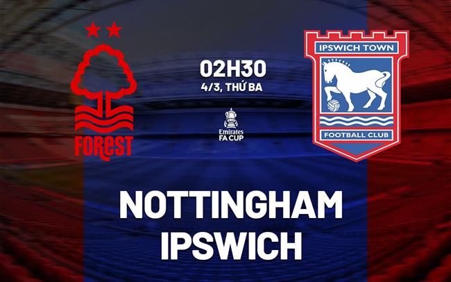 Nhận định bóng đá Nottingham vs Ipswich FA Cup hôm nay