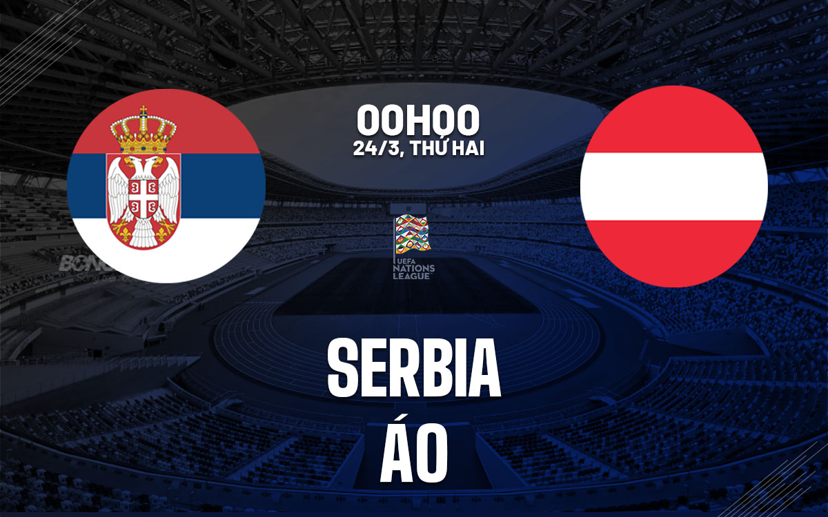 Nhận định bóng đá Serbia vs Áo UEFA Nations League hôm nay